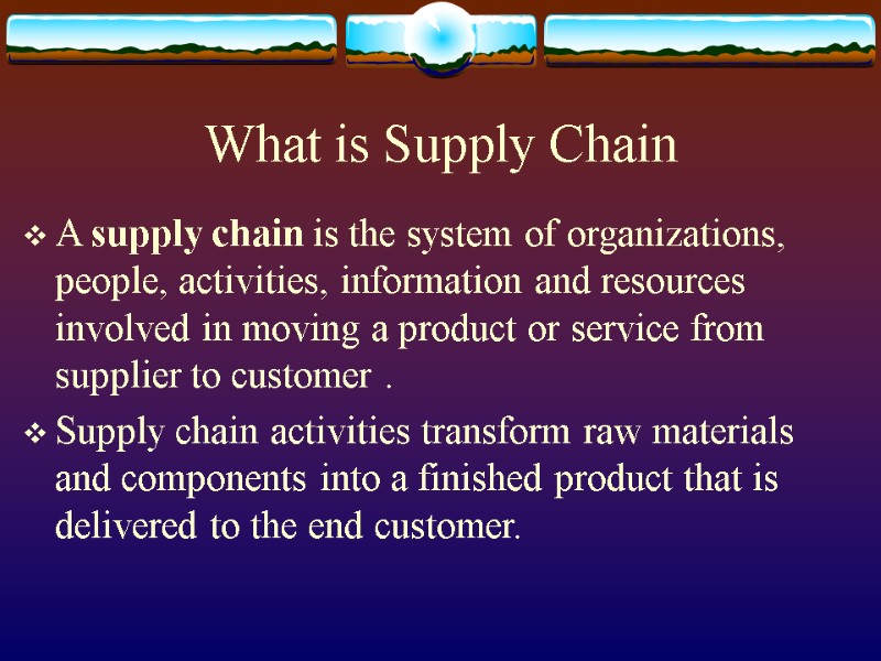 What is Supply Chain A supply chain is the system of organizations, people, activities,